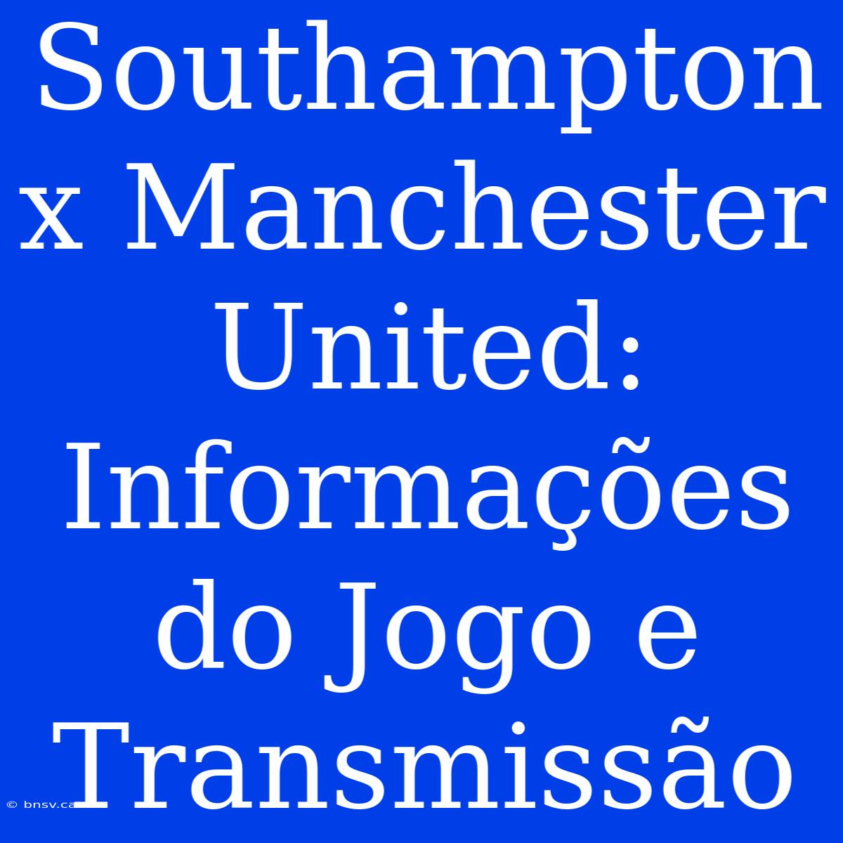 Southampton X Manchester United: Informações Do Jogo E Transmissão