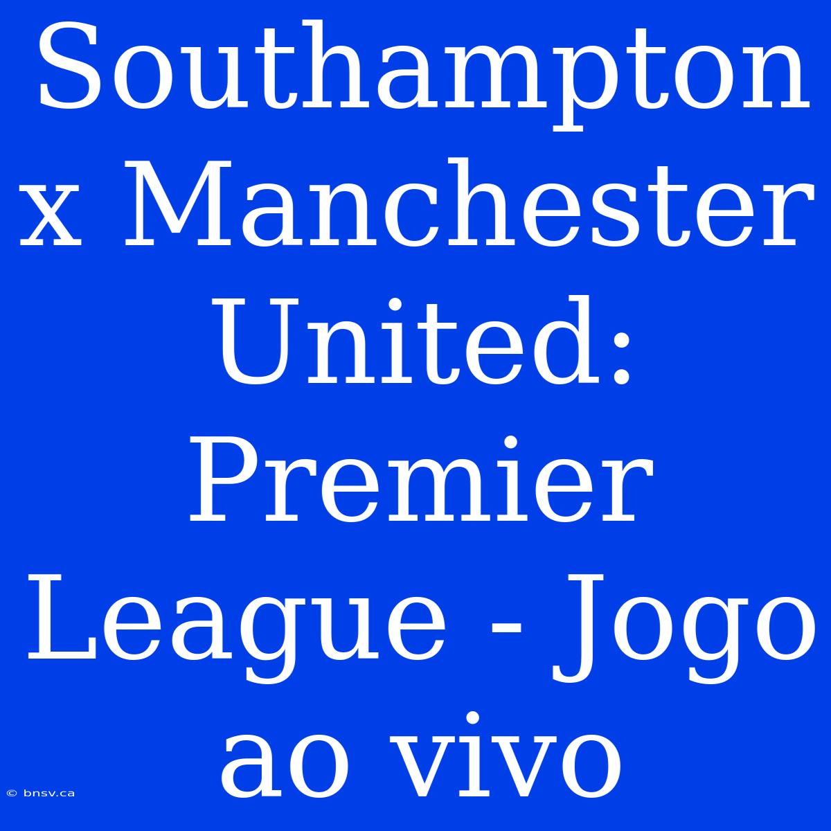 Southampton X Manchester United: Premier League - Jogo Ao Vivo