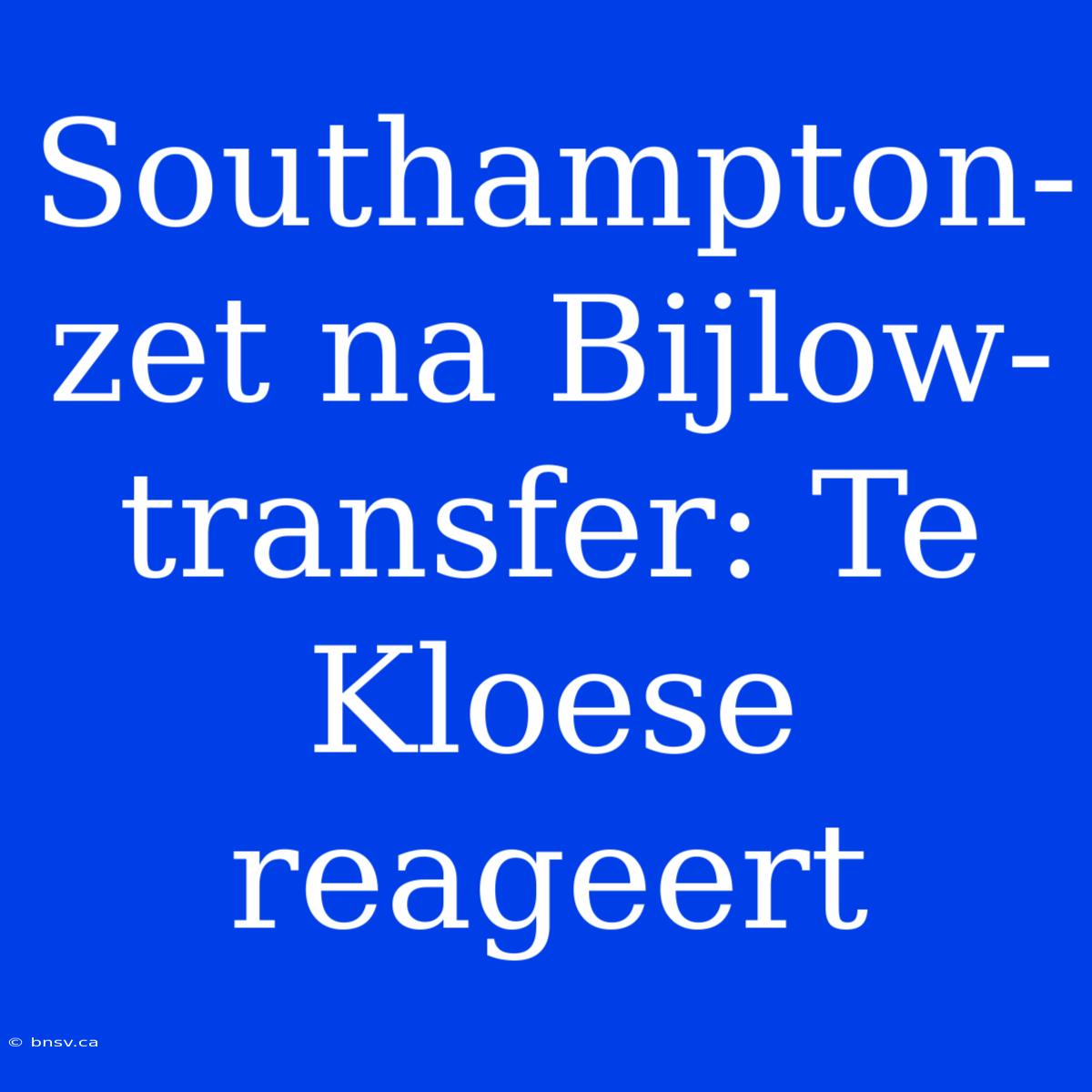 Southampton-zet Na Bijlow-transfer: Te Kloese Reageert