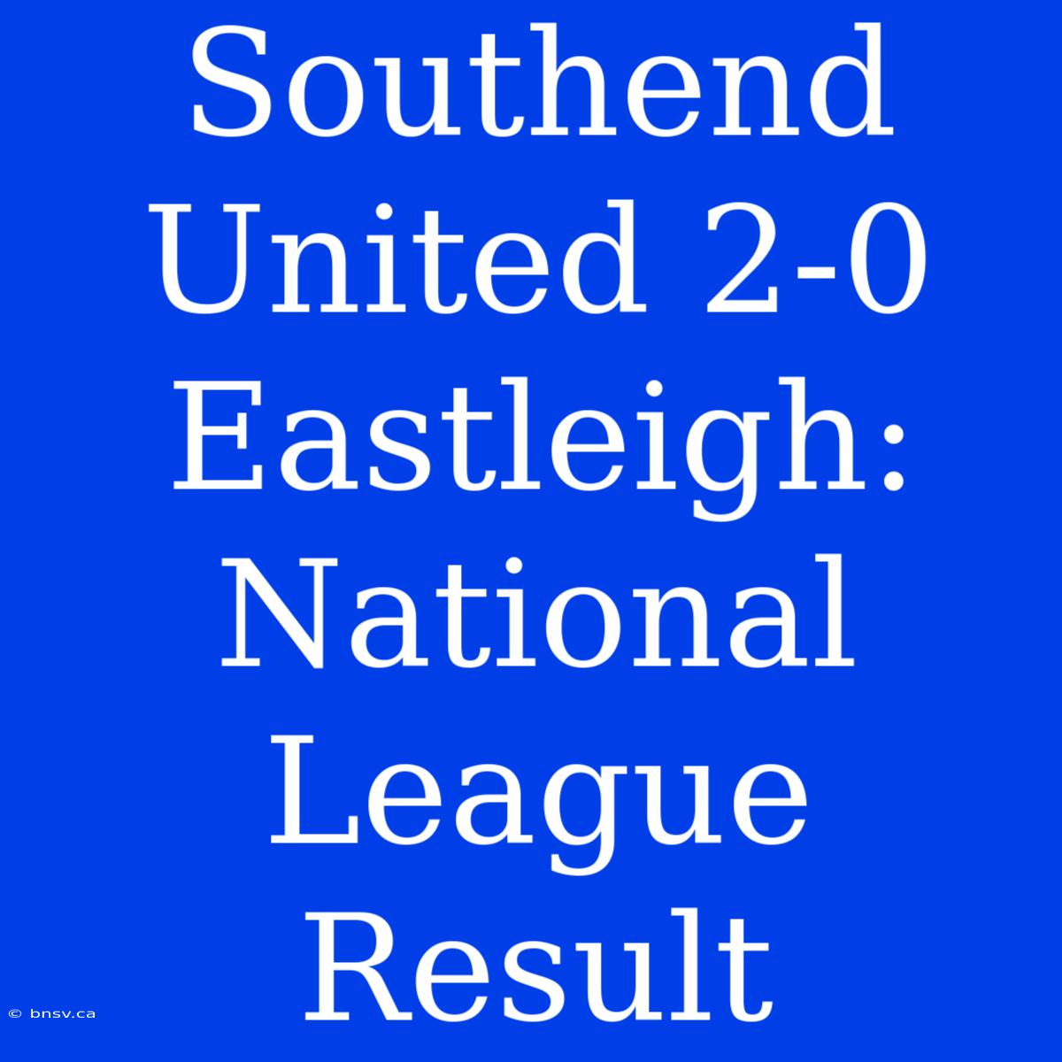 Southend United 2-0 Eastleigh: National League Result