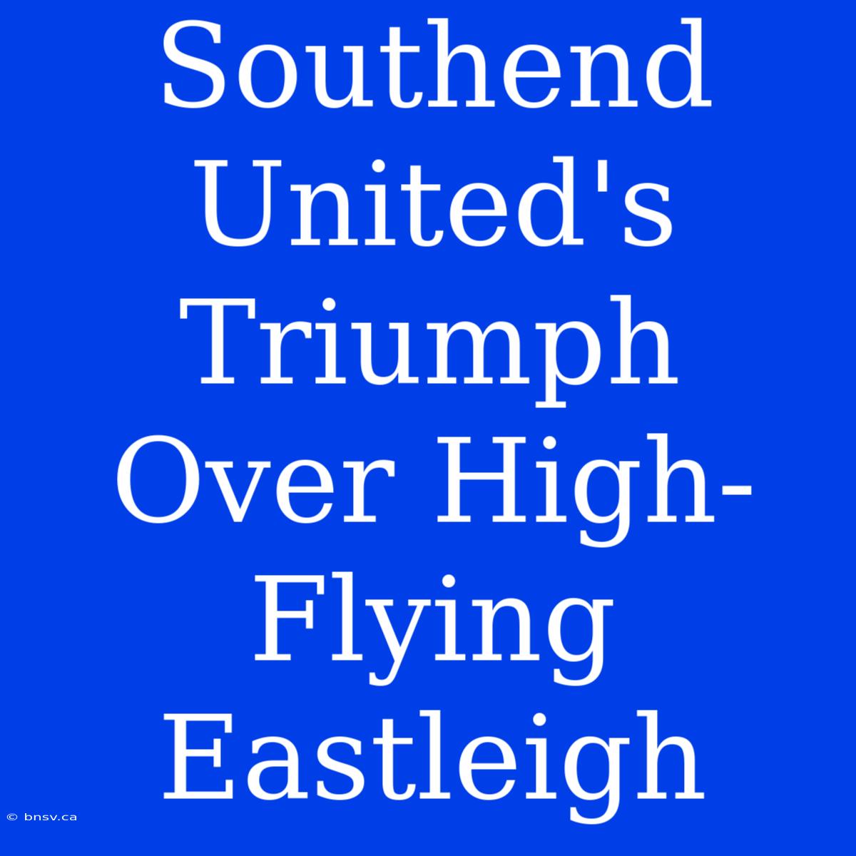 Southend United's Triumph Over High-Flying Eastleigh