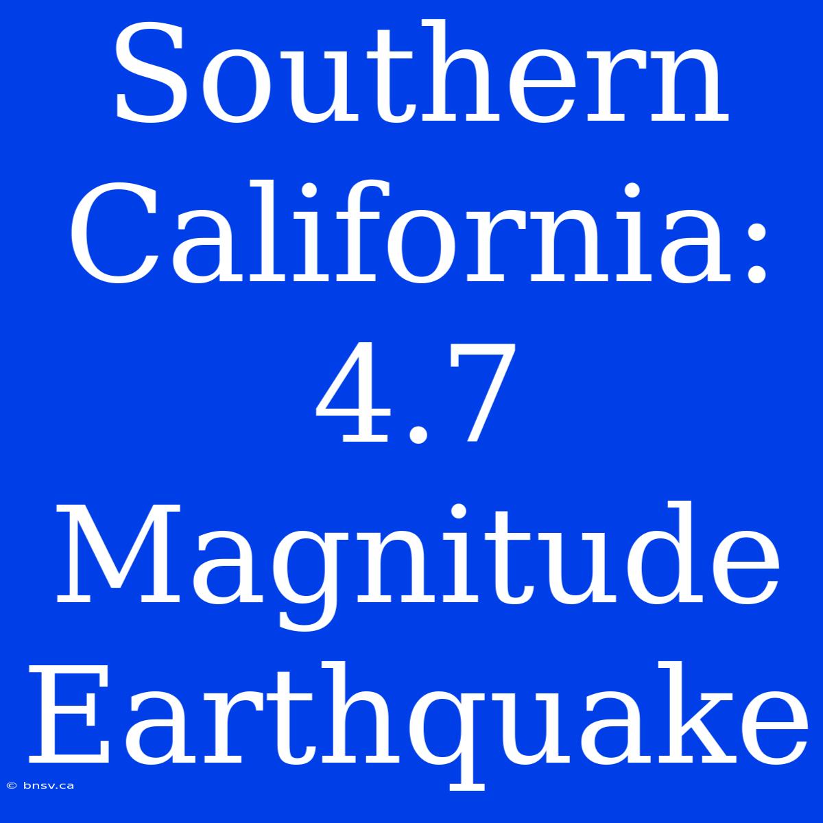 Southern California: 4.7 Magnitude Earthquake