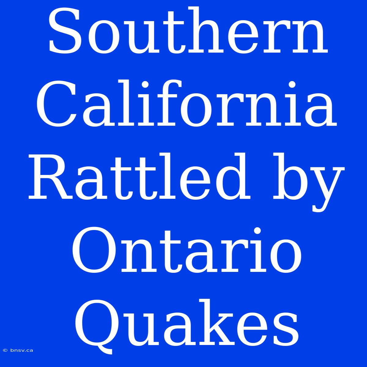 Southern California Rattled By Ontario Quakes