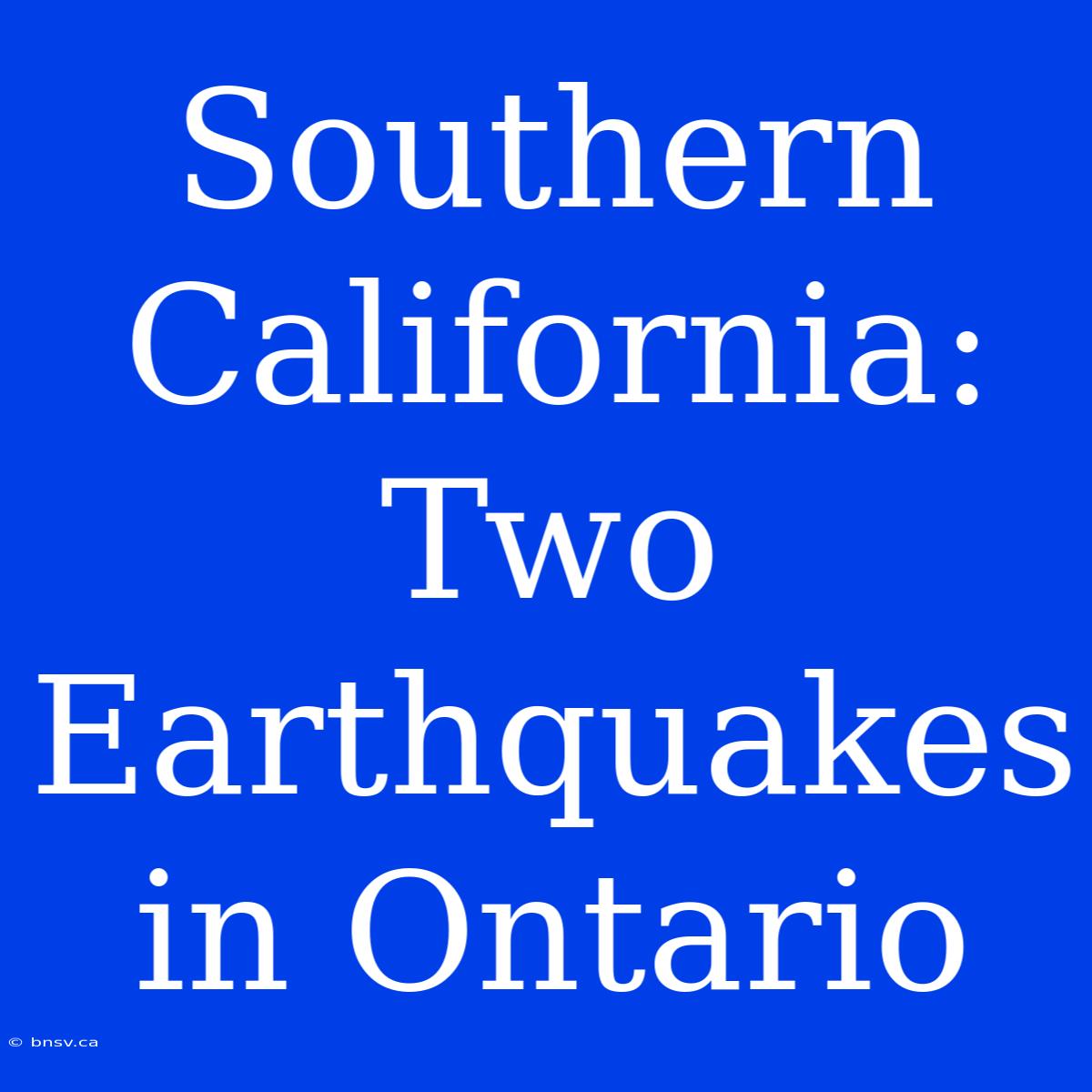 Southern California: Two Earthquakes In Ontario