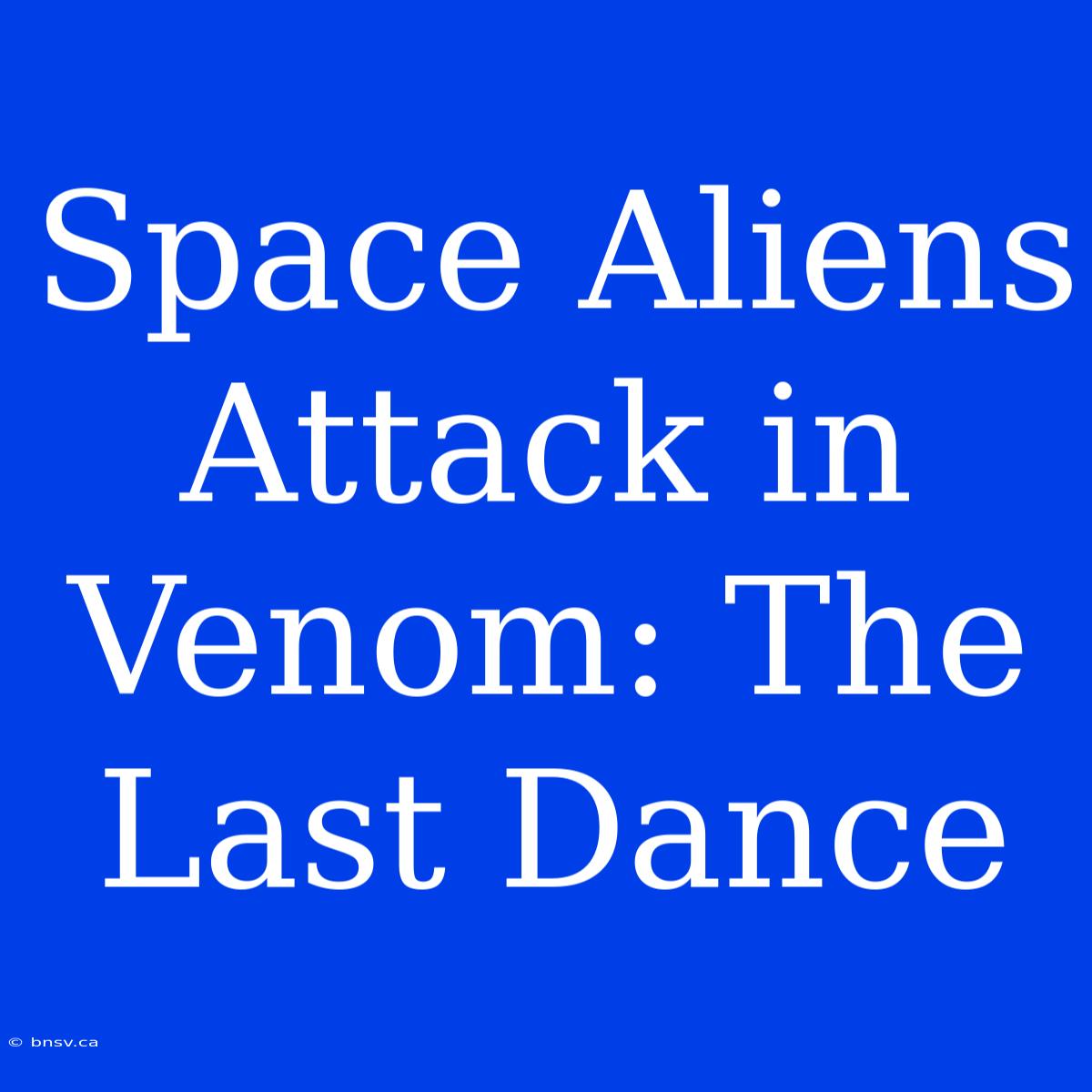 Space Aliens Attack In Venom: The Last Dance