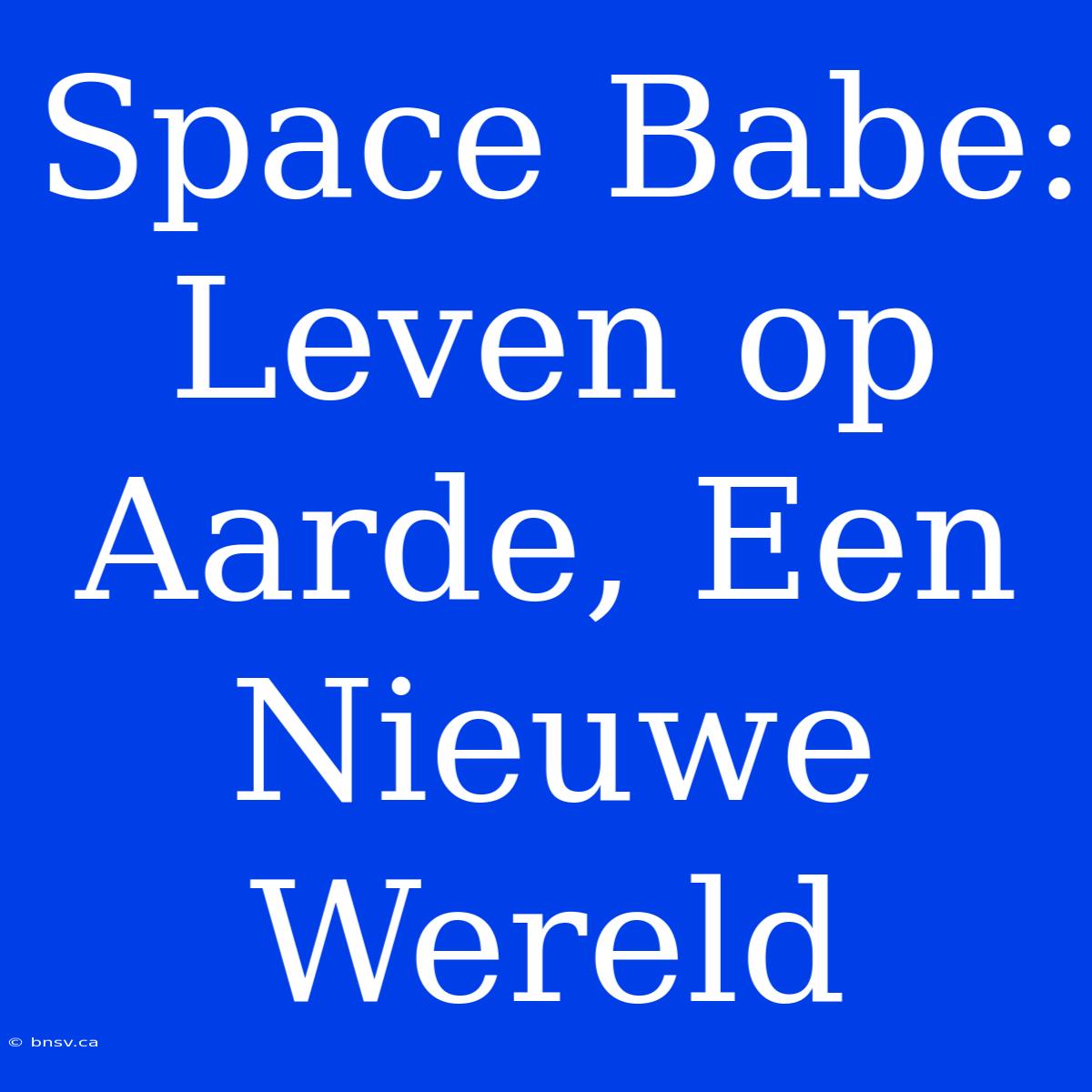 Space Babe: Leven Op Aarde, Een Nieuwe Wereld