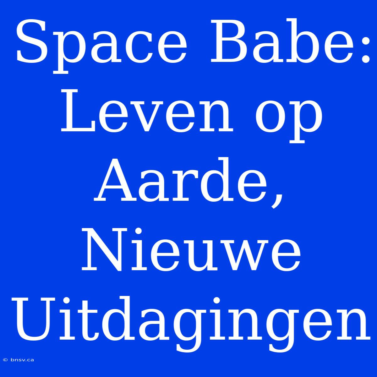 Space Babe: Leven Op Aarde, Nieuwe Uitdagingen