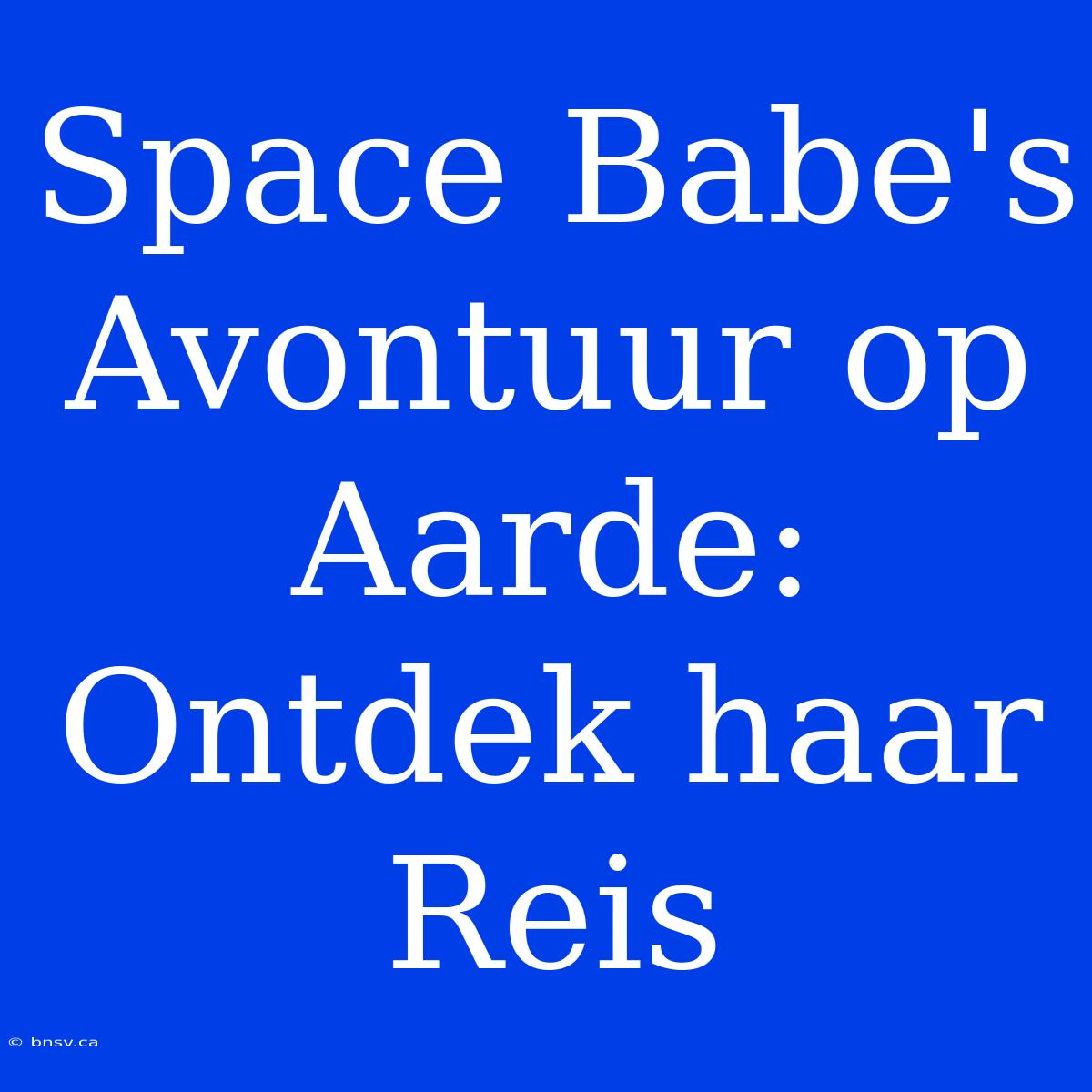 Space Babe's Avontuur Op Aarde: Ontdek Haar Reis