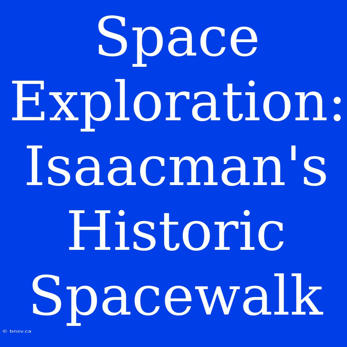 Space Exploration: Isaacman's Historic Spacewalk