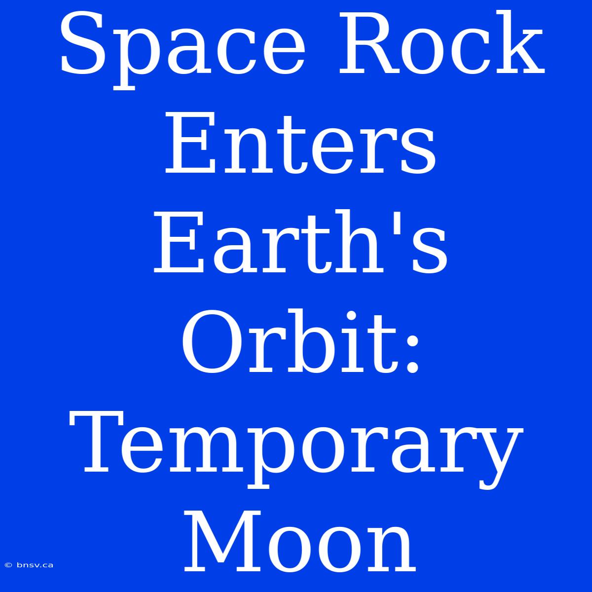 Space Rock Enters Earth's Orbit: Temporary Moon