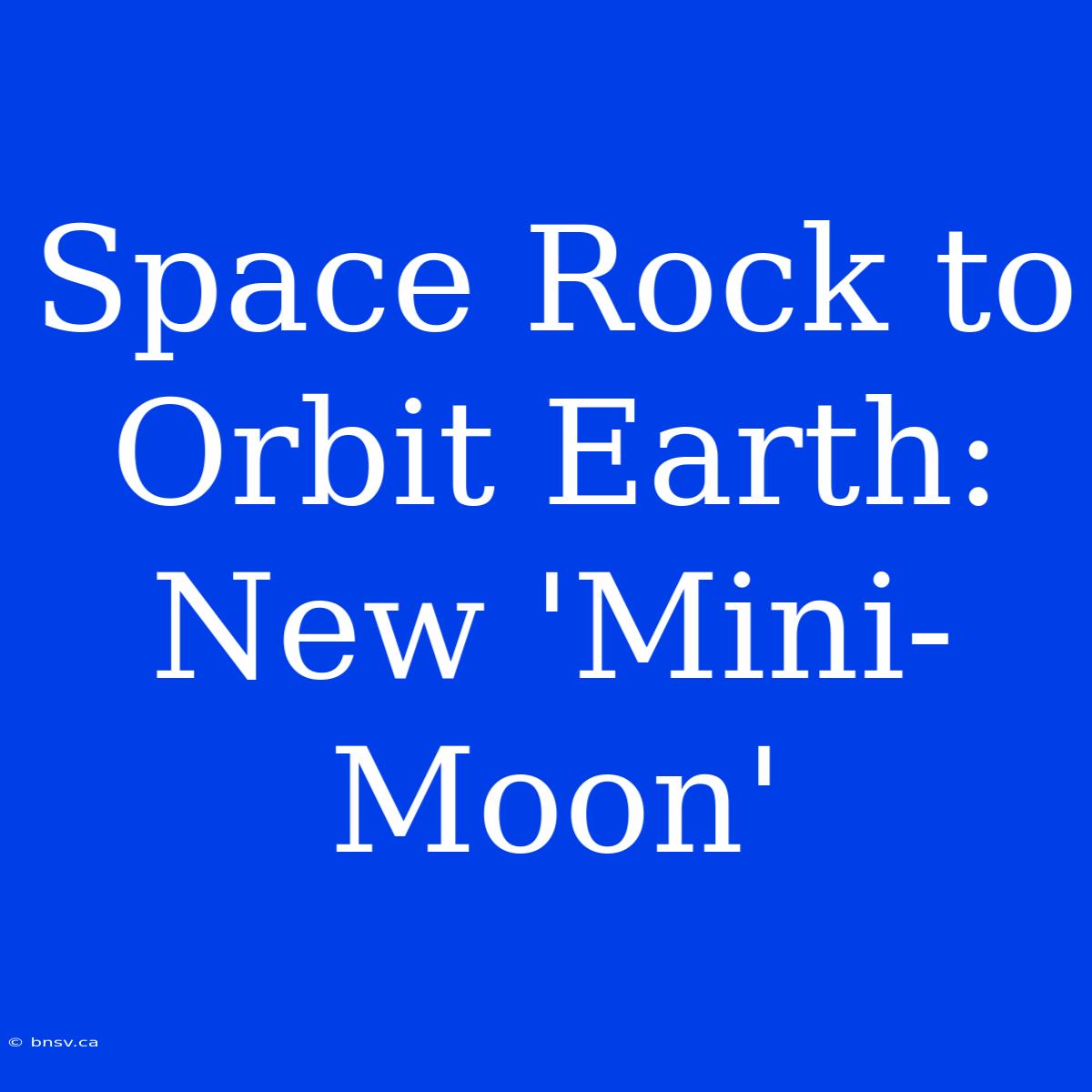 Space Rock To Orbit Earth: New 'Mini-Moon'