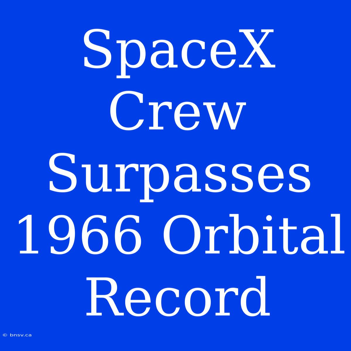 SpaceX Crew Surpasses 1966 Orbital Record