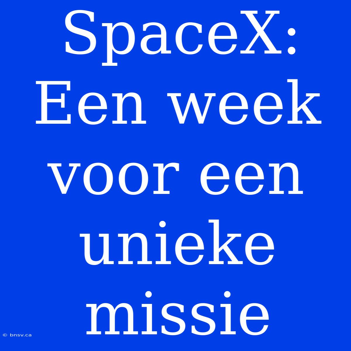 SpaceX: Een Week Voor Een Unieke Missie