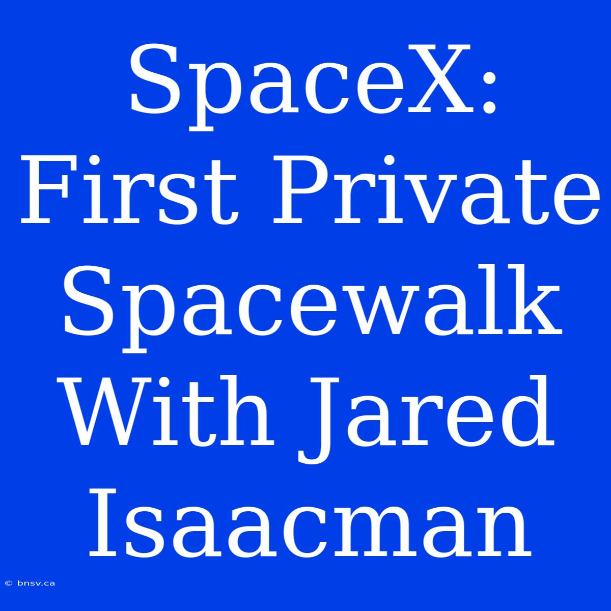 SpaceX: First Private Spacewalk With Jared Isaacman