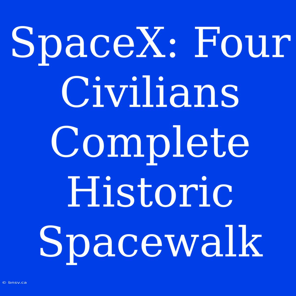 SpaceX: Four Civilians Complete Historic Spacewalk