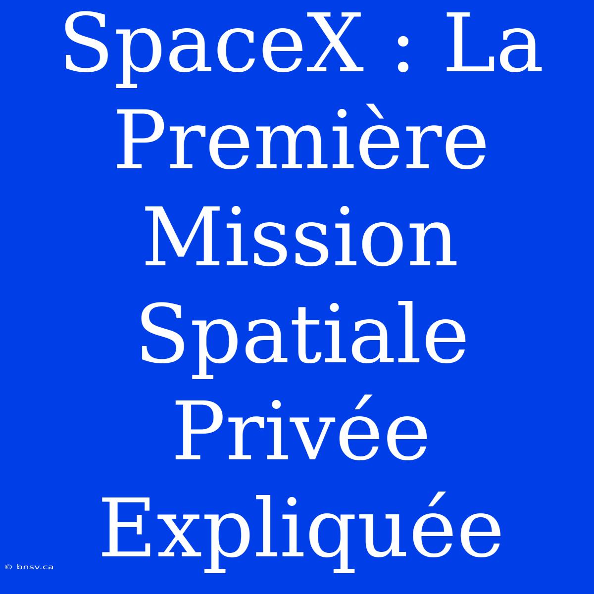 SpaceX : La Première Mission Spatiale Privée Expliquée