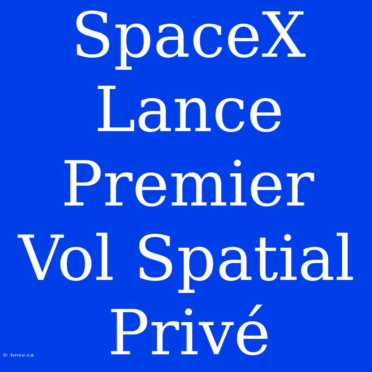 SpaceX Lance Premier Vol Spatial Privé