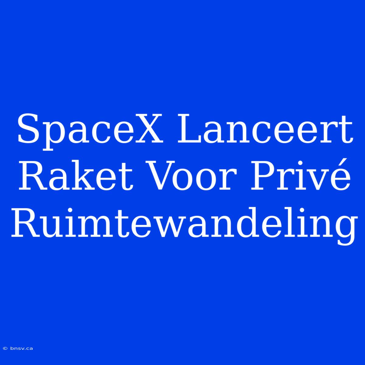 SpaceX Lanceert Raket Voor Privé Ruimtewandeling