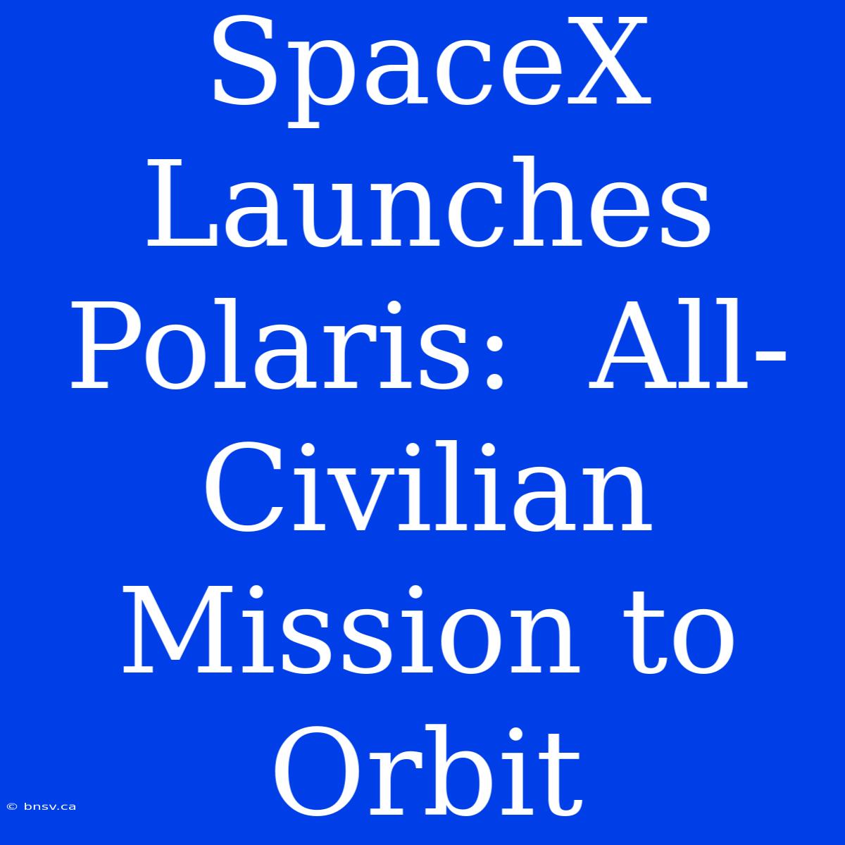 SpaceX Launches Polaris:  All-Civilian Mission To Orbit