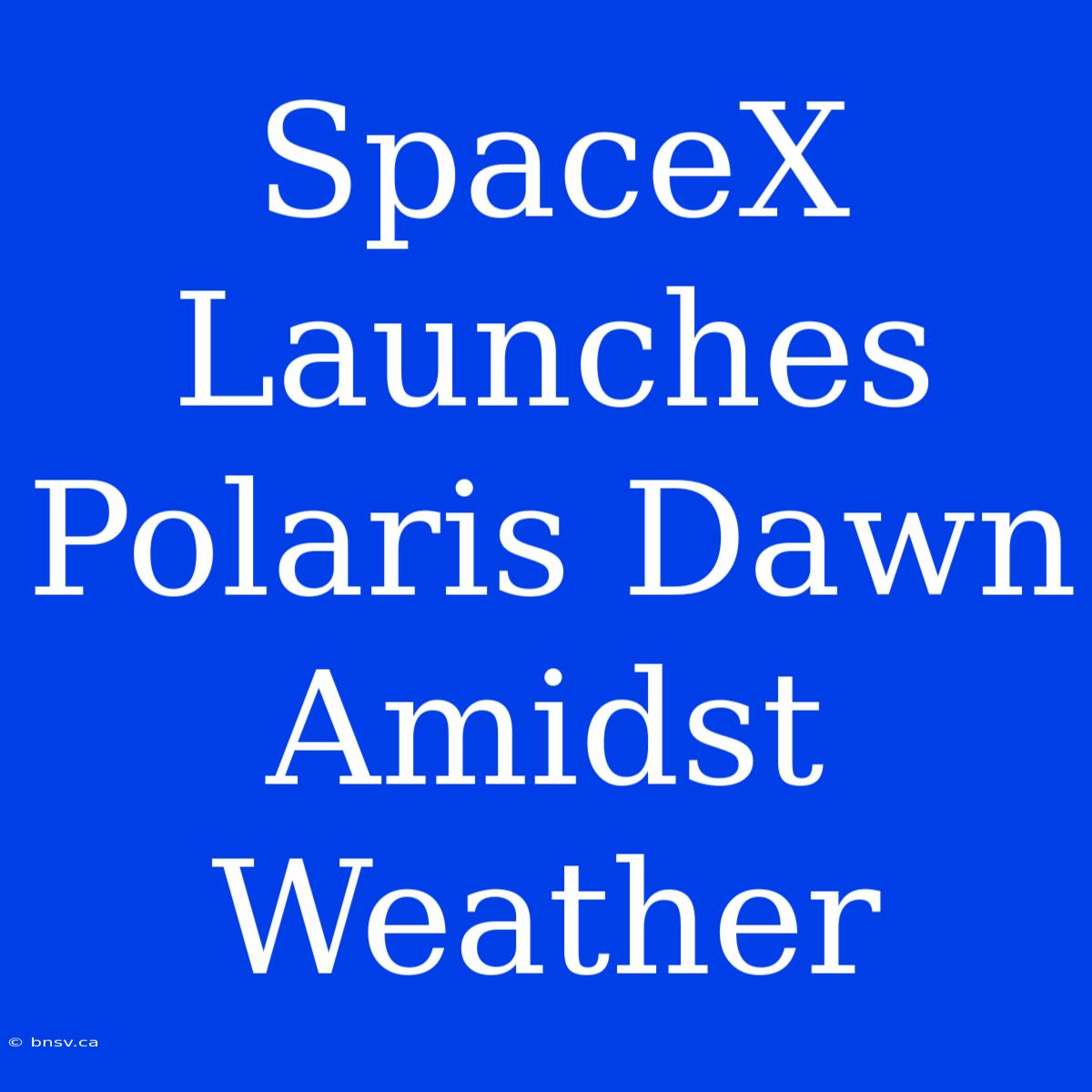 SpaceX Launches Polaris Dawn Amidst Weather