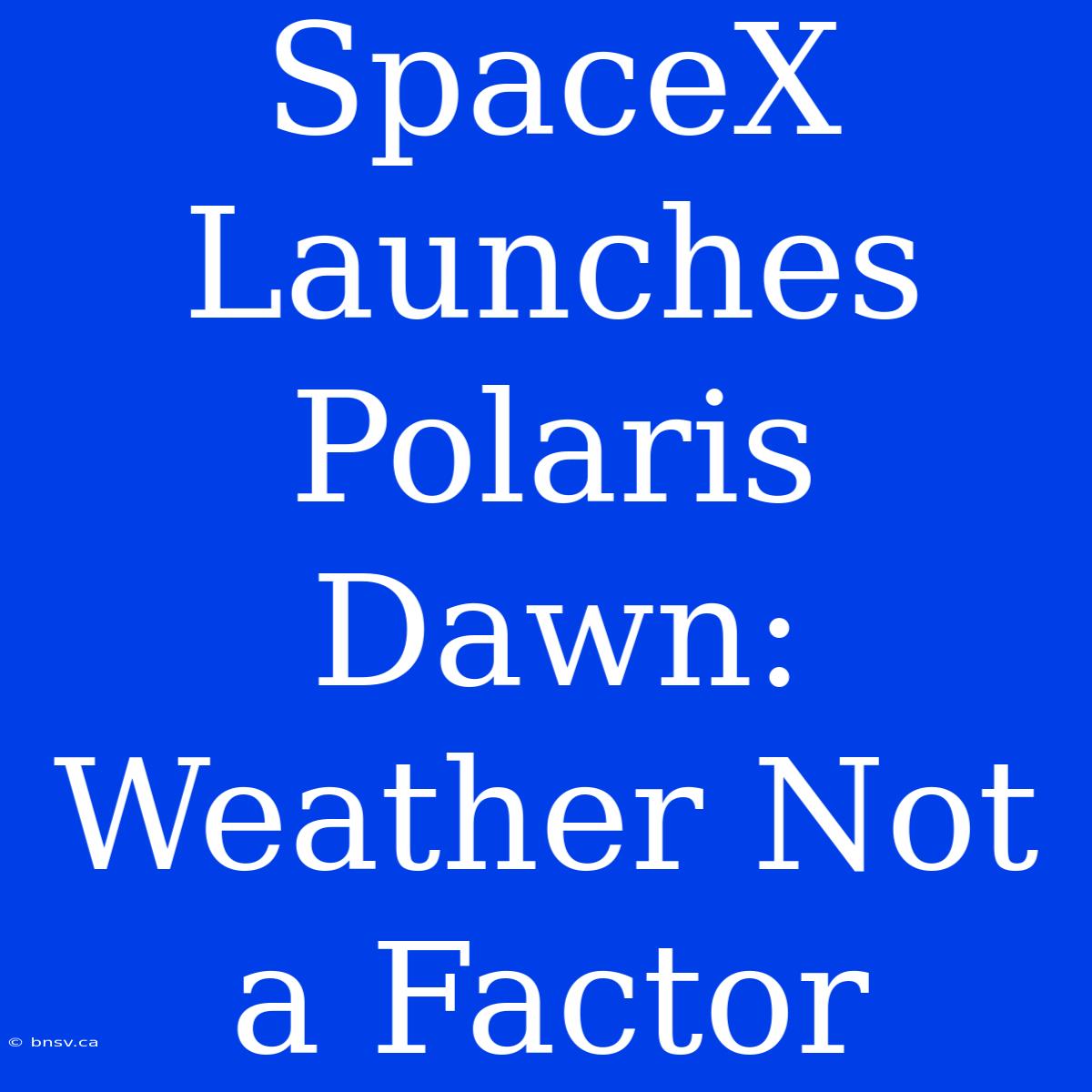 SpaceX Launches Polaris Dawn: Weather Not A Factor