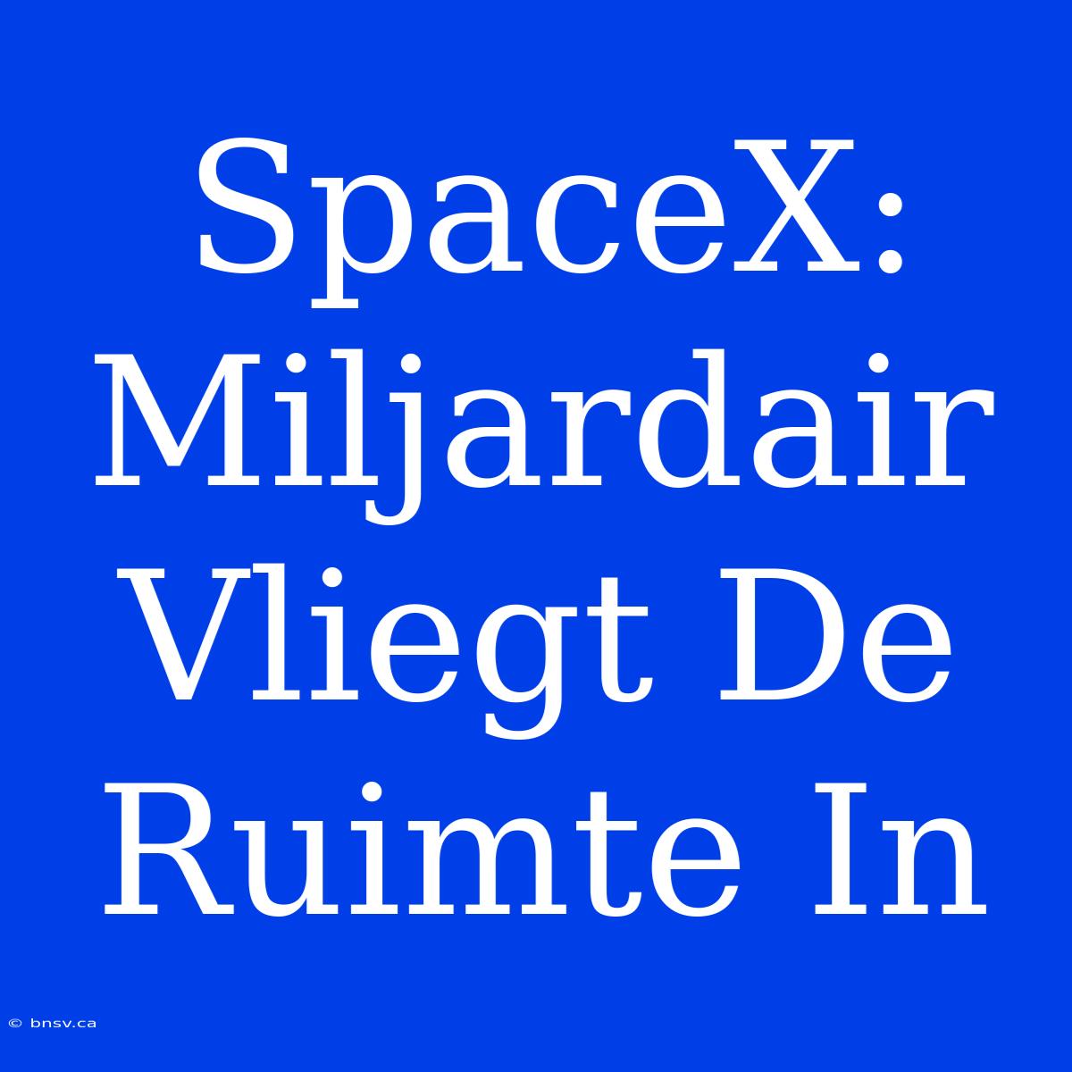 SpaceX: Miljardair Vliegt De Ruimte In