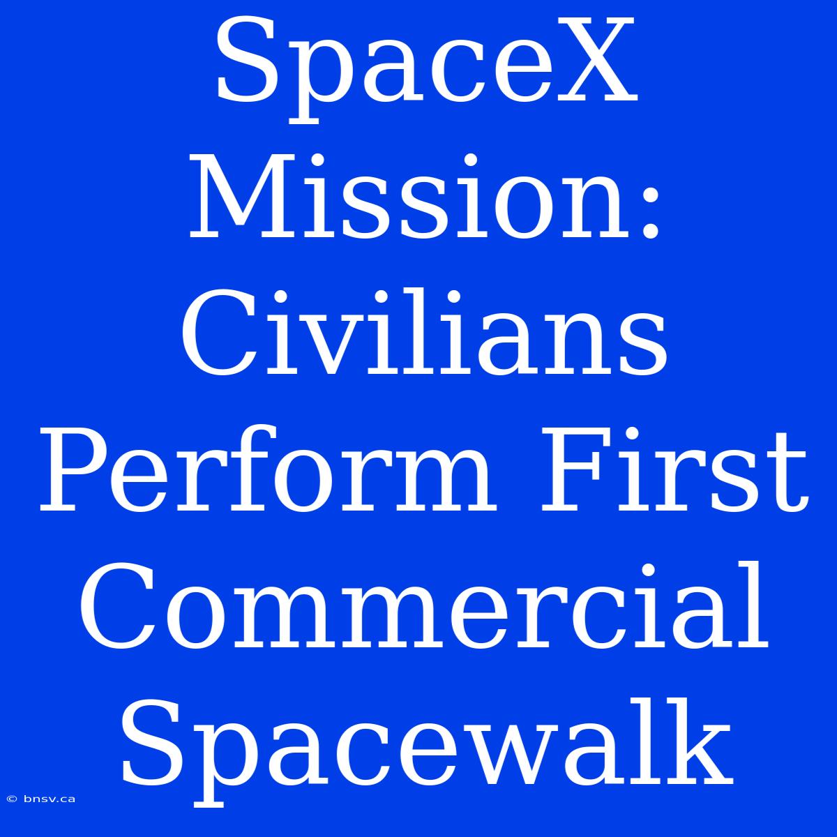 SpaceX Mission: Civilians Perform First Commercial Spacewalk