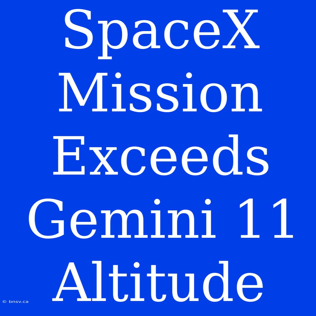 SpaceX Mission Exceeds Gemini 11 Altitude