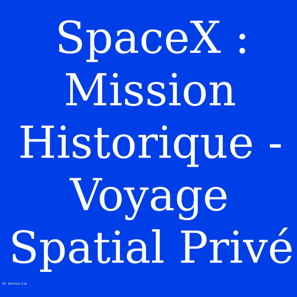 SpaceX : Mission Historique - Voyage Spatial Privé