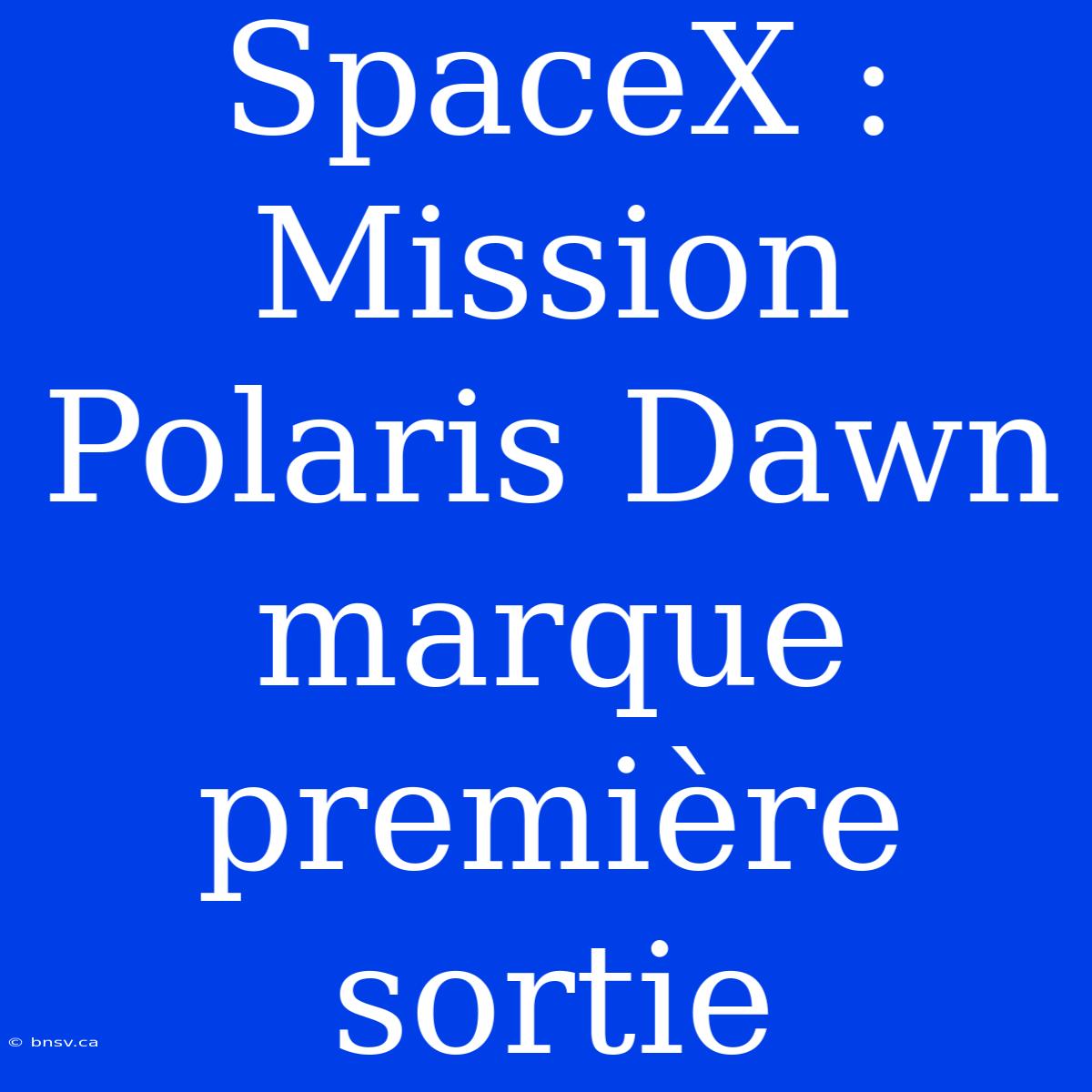 SpaceX : Mission Polaris Dawn Marque Première Sortie