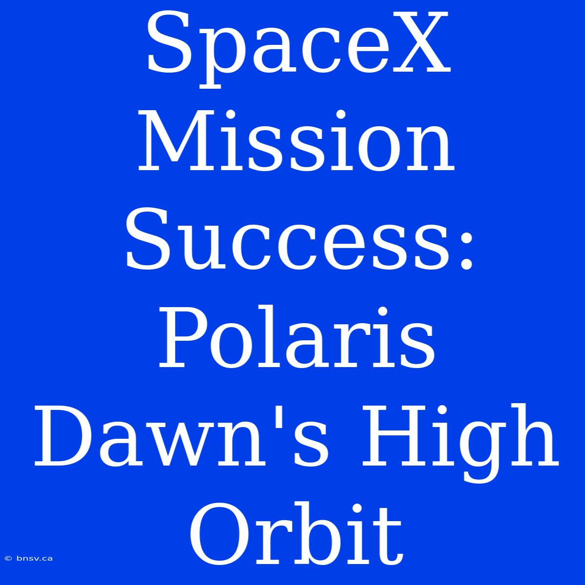 SpaceX Mission Success: Polaris Dawn's High Orbit