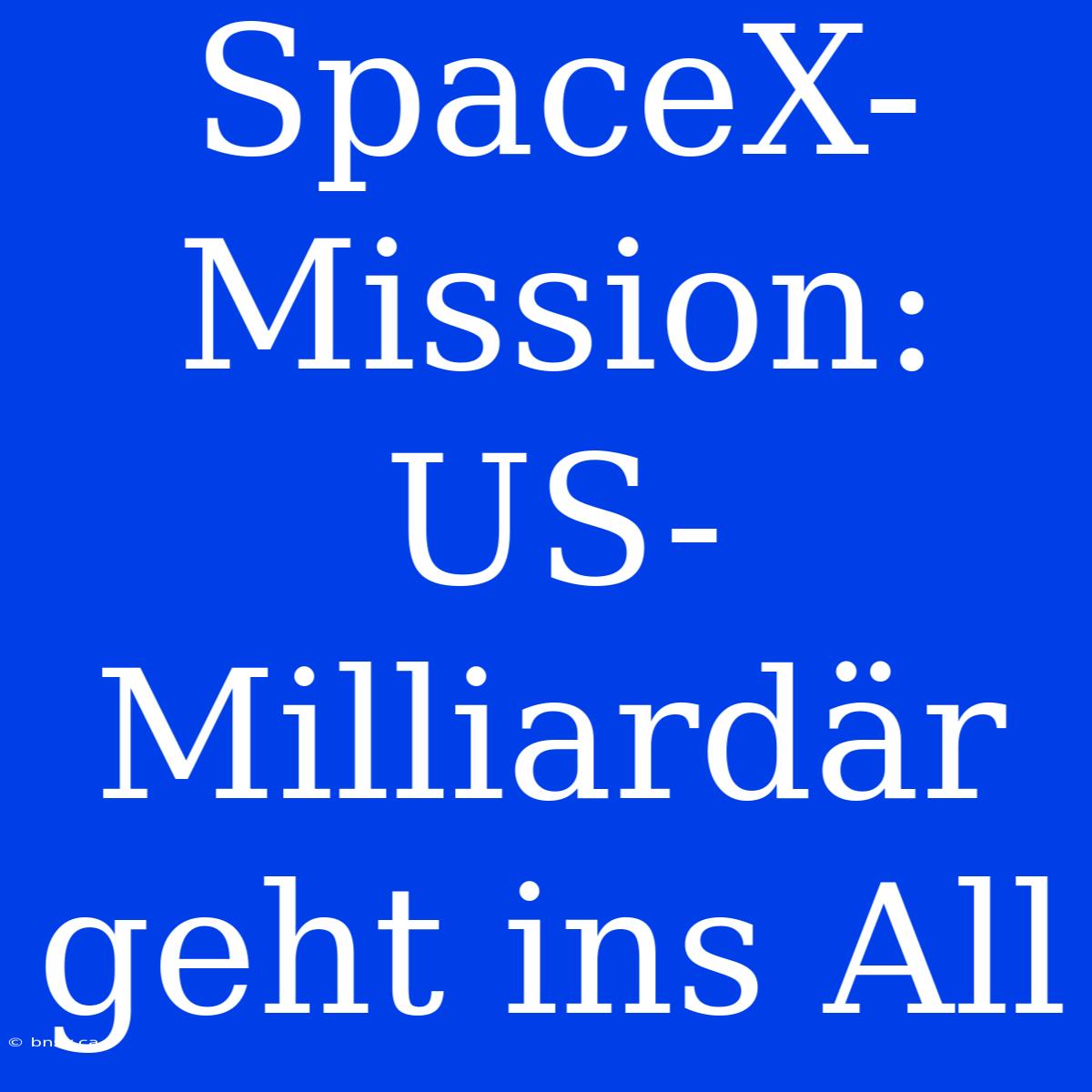 SpaceX-Mission: US-Milliardär Geht Ins All