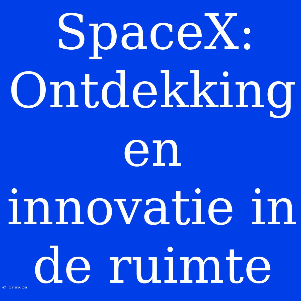 SpaceX: Ontdekking En Innovatie In De Ruimte