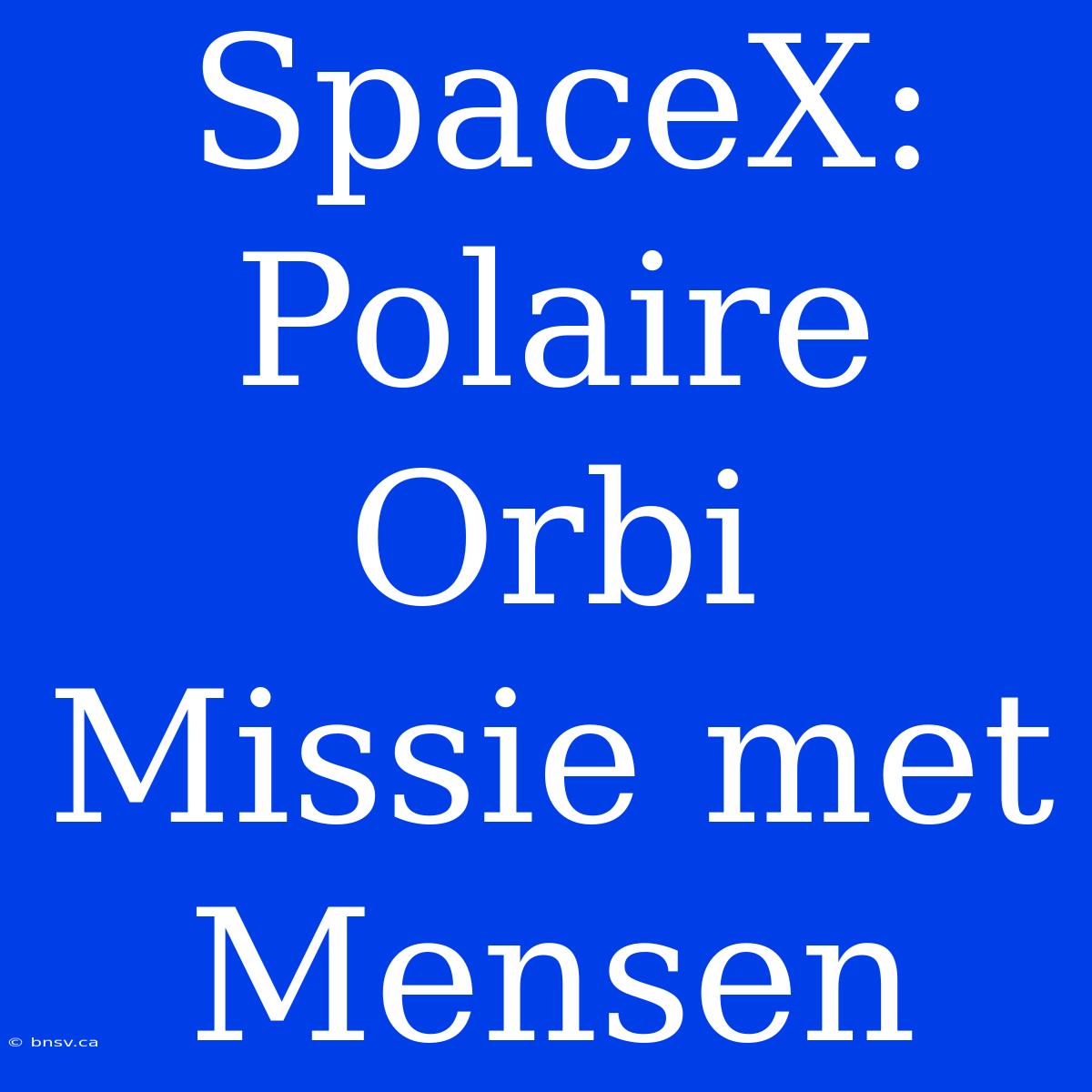 SpaceX: Polaire Orbi Missie Met Mensen