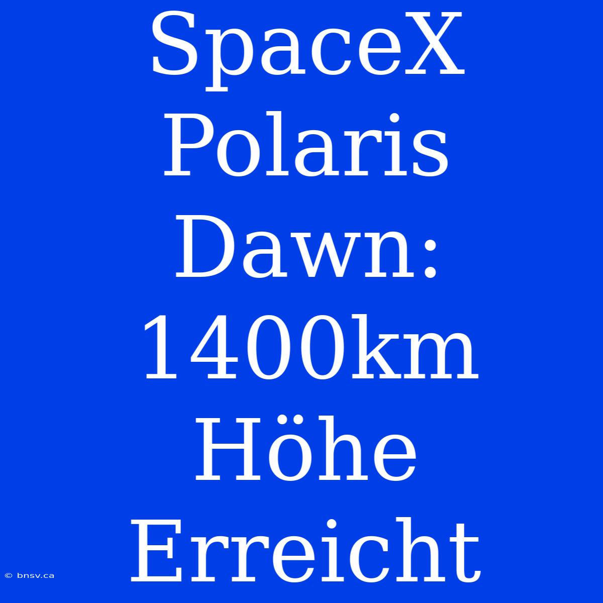 SpaceX Polaris Dawn: 1400km Höhe Erreicht