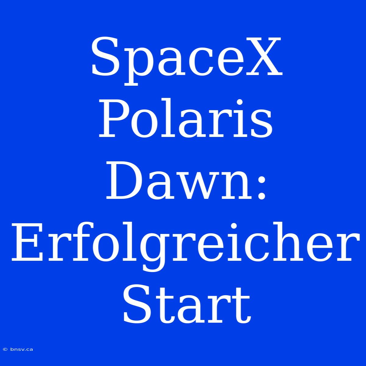 SpaceX Polaris Dawn: Erfolgreicher Start