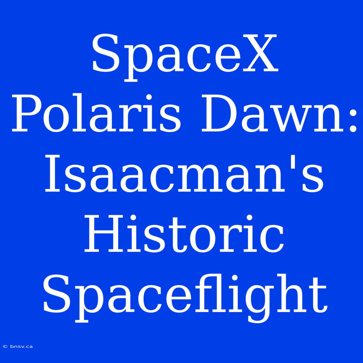 SpaceX Polaris Dawn: Isaacman's Historic Spaceflight