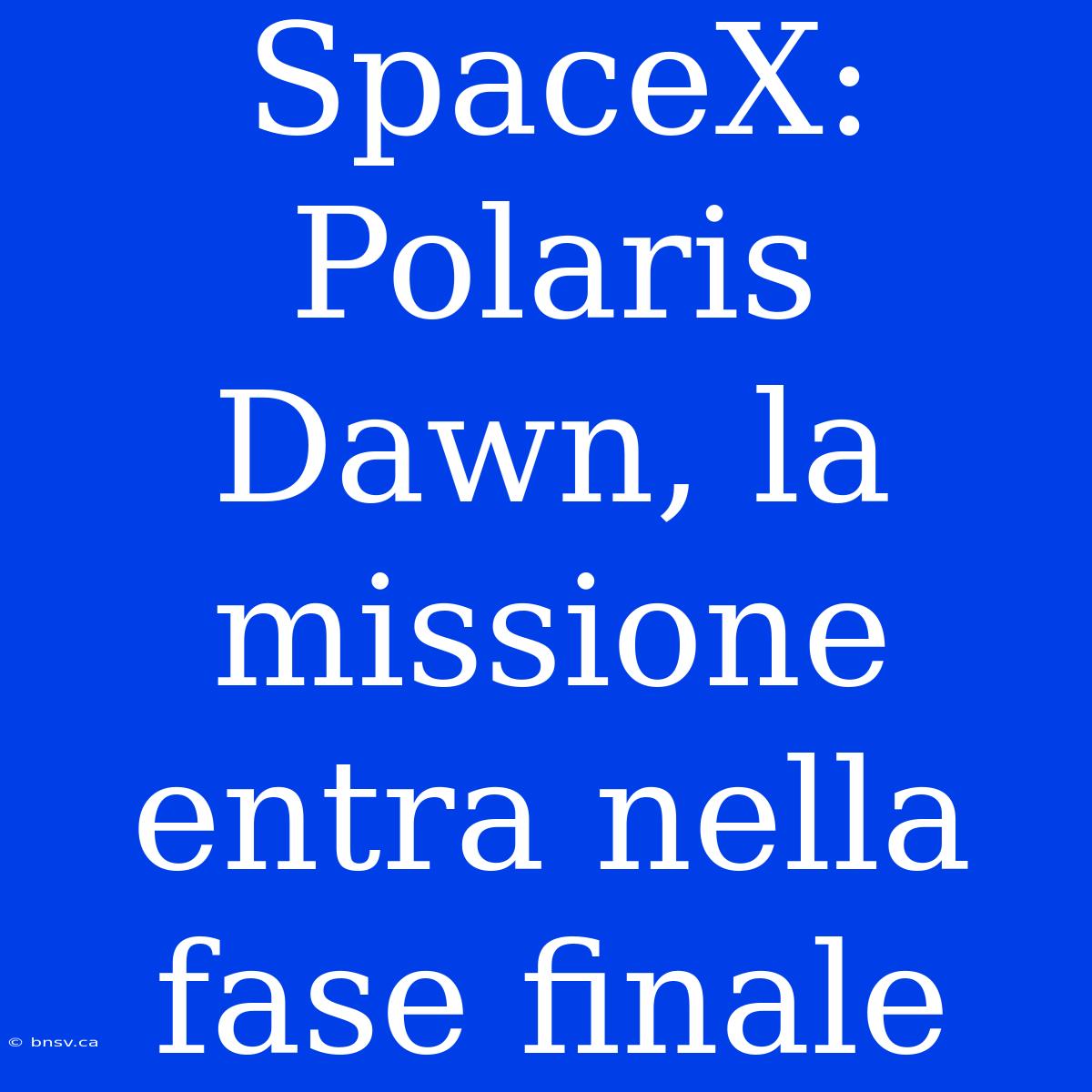 SpaceX: Polaris Dawn, La Missione Entra Nella Fase Finale