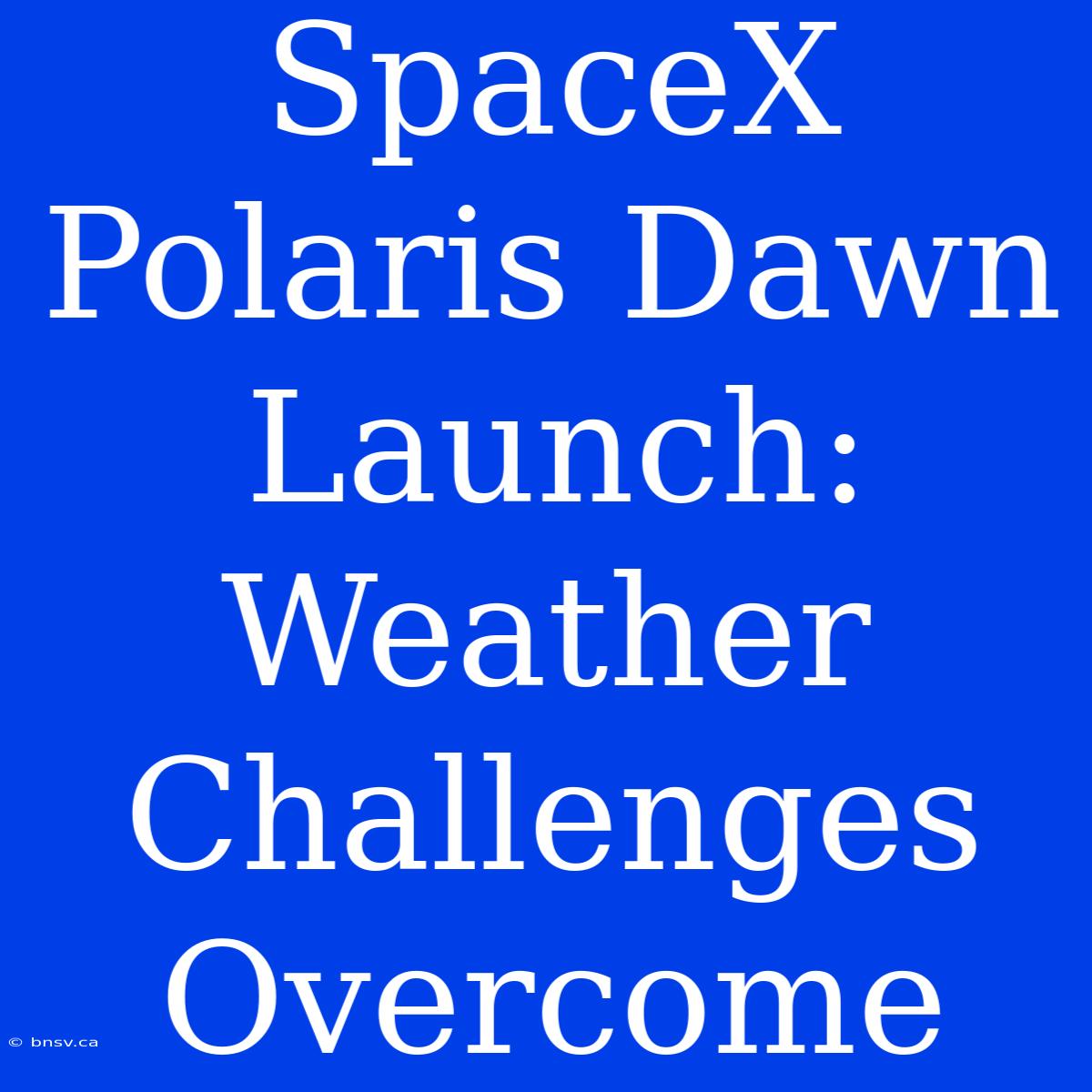 SpaceX Polaris Dawn Launch: Weather Challenges Overcome