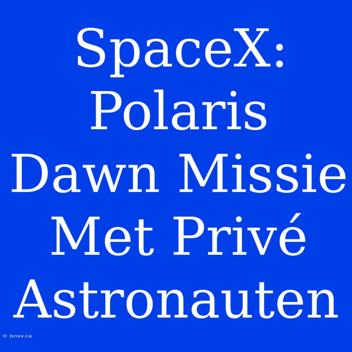 SpaceX: Polaris Dawn Missie Met Privé Astronauten