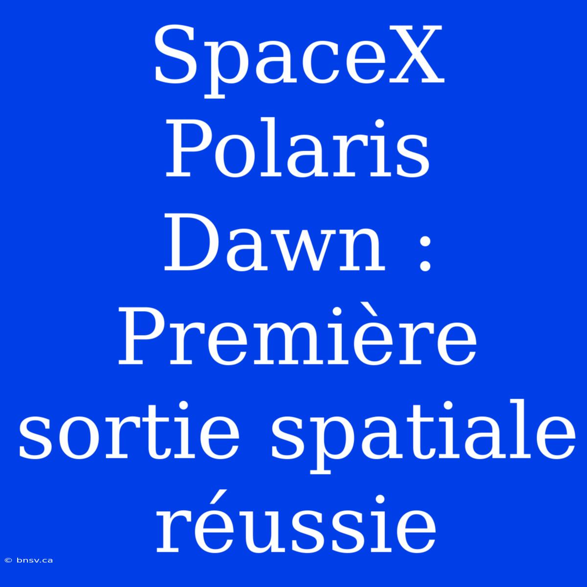 SpaceX Polaris Dawn : Première Sortie Spatiale Réussie