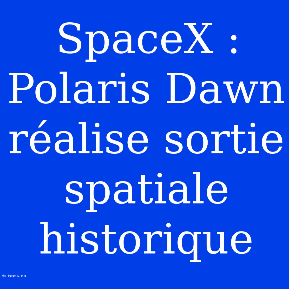 SpaceX : Polaris Dawn Réalise Sortie Spatiale Historique