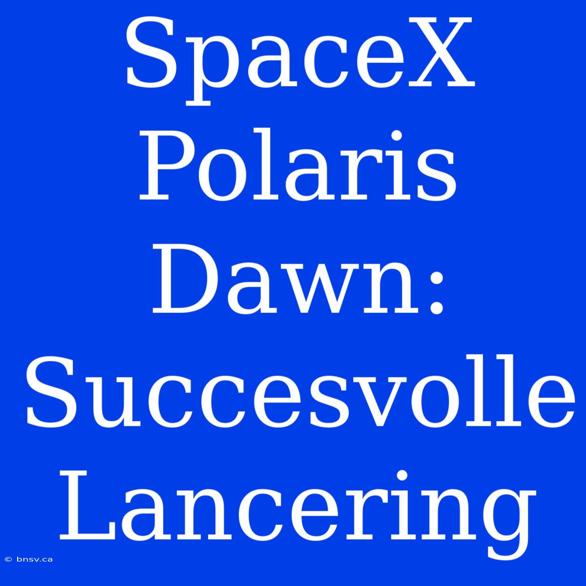 SpaceX Polaris Dawn: Succesvolle Lancering