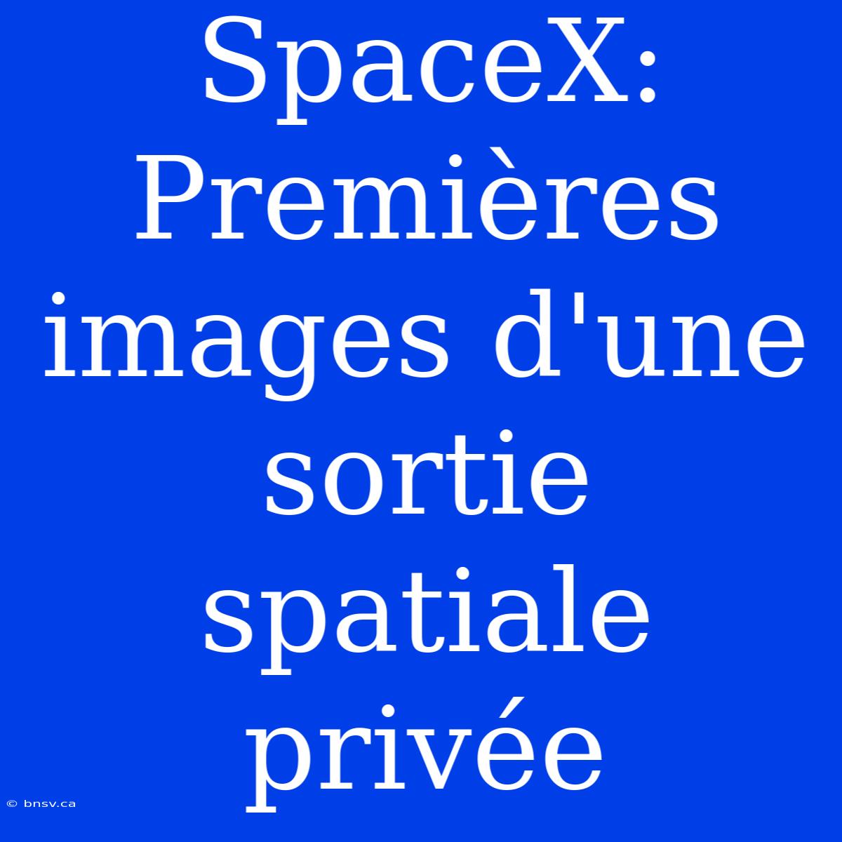 SpaceX: Premières Images D'une Sortie Spatiale Privée