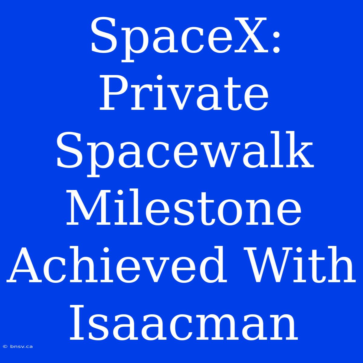 SpaceX: Private Spacewalk Milestone Achieved With Isaacman