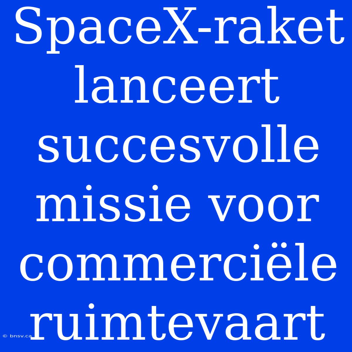 SpaceX-raket Lanceert Succesvolle Missie Voor Commerciële Ruimtevaart