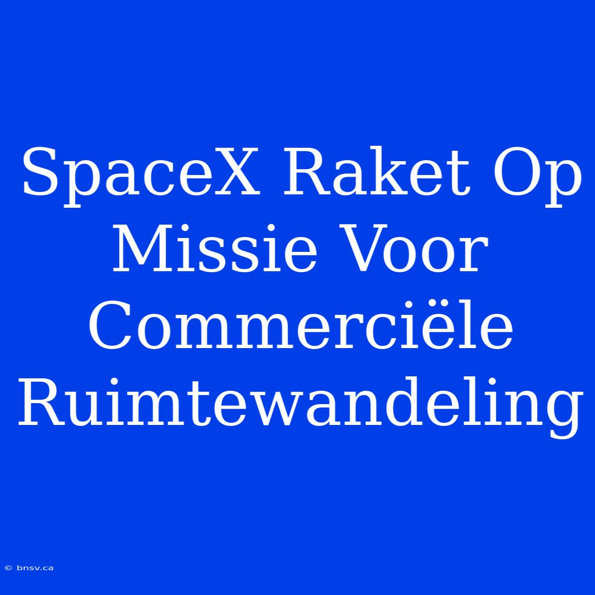 SpaceX Raket Op Missie Voor Commerciële Ruimtewandeling