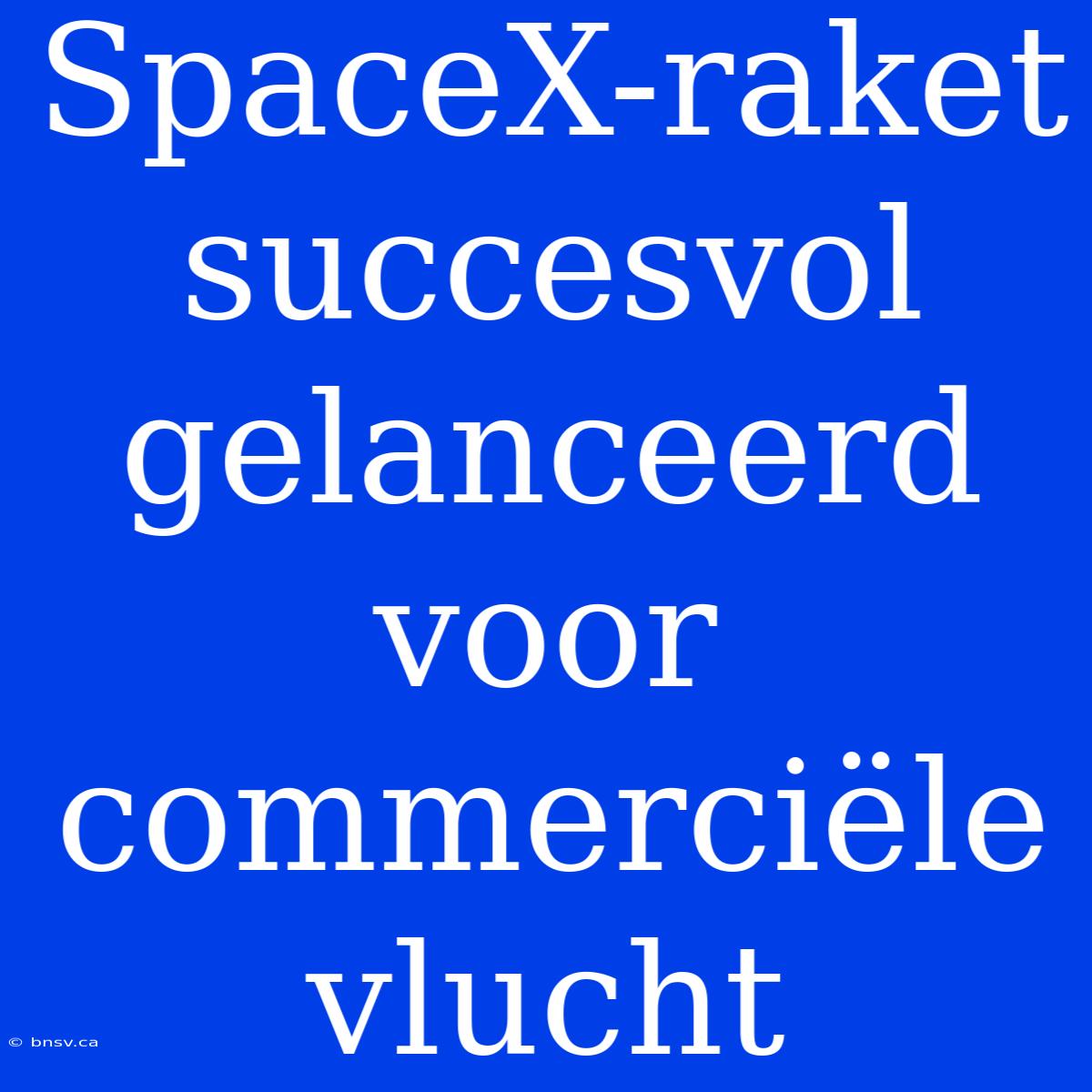 SpaceX-raket Succesvol Gelanceerd Voor Commerciële Vlucht