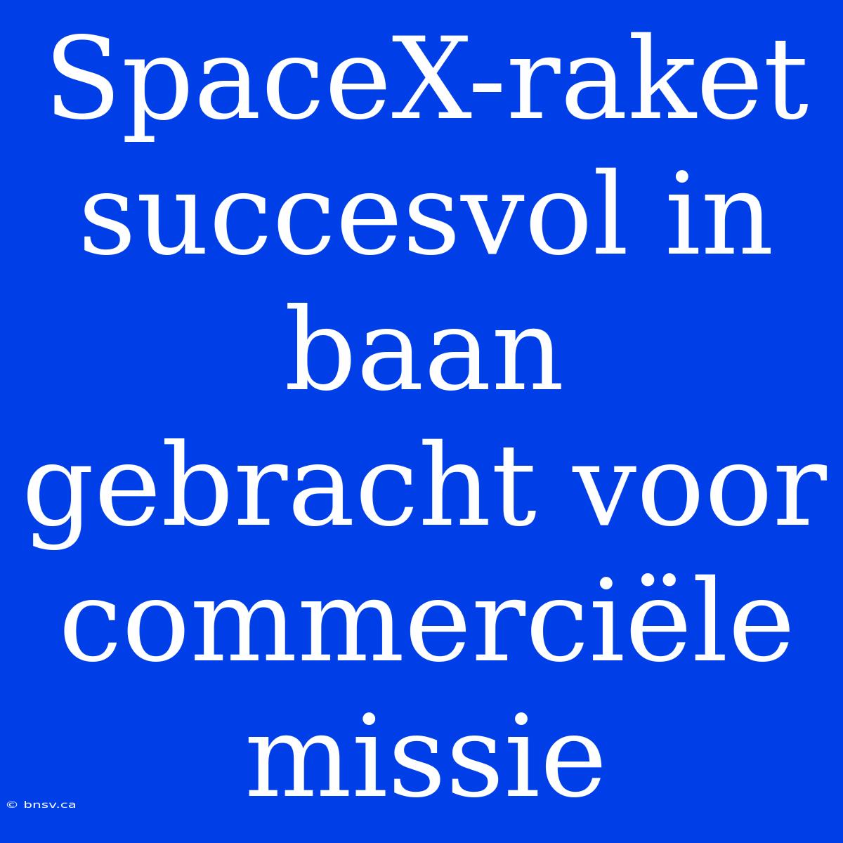 SpaceX-raket Succesvol In Baan Gebracht Voor Commerciële Missie