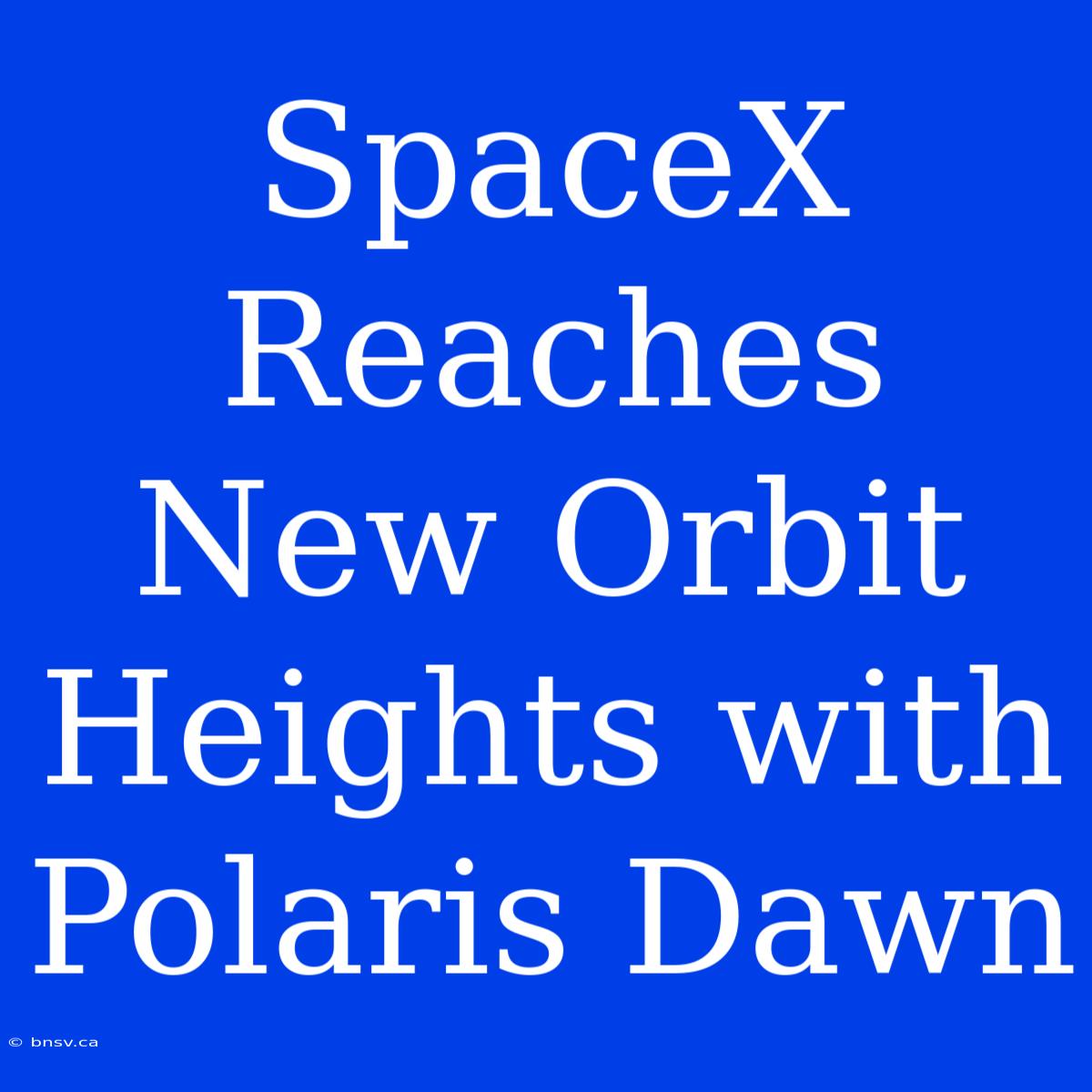 SpaceX Reaches New Orbit Heights With Polaris Dawn